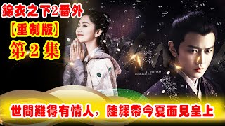 《錦衣之下2》番外（2021重制版）第2集：世間難得有情人，陸繹帶今夏面見皇上，得到特批假期盡快完婚