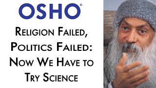 OSHO: Religion Failed, Politics Failed: Now We Have to Try Science