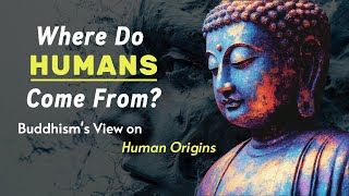 Where Do Humans Come From? Buddhism's View on Human Origins