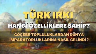 Göçebe Topluluklardan Dünya İmparatorluklarına Nasıl Gelindi? Türk Irkı Hangi Özelliklere Sahip?