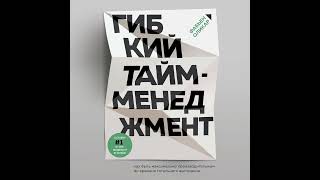 Гибкий тайм-менеджмент. Как быть максимально производительным во времена тотального выгорания.