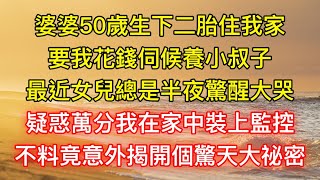 婆婆50歲生下二胎住我家，要我花錢伺候養小叔子，最近女兒總是半夜驚醒大哭，疑惑萬分我在家中裝上監控，不料竟意外揭開個驚天大祕密