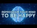 REPROGRAM YOUR MIND TO BE HAPPY