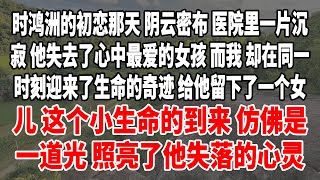 时鸿洲的初恋那天，阴云密布，医院里一片沉寂。他失去了心中最爱的女孩，而我，却在同一时刻迎来了生命的奇迹，给他留下了一个女儿。这个小生命的到来，仿佛是一道光，照亮了他失落的心灵。#講故事 #日常生活