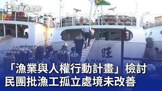 「漁業與人權行動計畫」檢討 民團批漁工孤立處境未改善｜20240605 公視晚間新聞