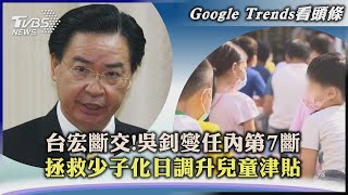 【Google Trends看頭條】台宏斷交!吳釗燮任內第7斷　拯救少子化日調升兒童津貼｜TVBS新聞 2023.03.27 @internationalNewsplus