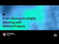 From disarray to delight: planning with GitHub Projects - Universe 2022