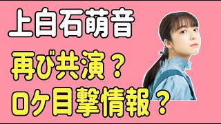 上白石萌音　あの人と再び共演？恋人役？ロケ目撃情報が？