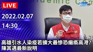 【LIVE直播】高雄港群聚再＋1例　陳其邁最新說明｜2022.02.07