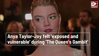 Anya Taylor-Joy felt 'exposed and vulnerable' during ‘The Queen's Gambit’