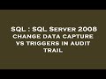 SQL : SQL Server 2008 change data capture vs triggers in audit trail