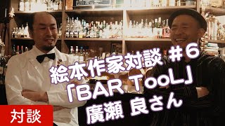 BARを楽しむ、創造と探求のミクソロジー【絵本作家対談 #6】『BAR TooL 廣瀬 良さん』〜クリエイティブに生きる為のケセラセラ〜