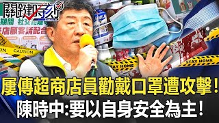 屢傳超商店員勸導戴口罩遭攻擊！ 陳時中：要以自身安全為主要考量！【關鍵時刻】20211122-2 劉寶傑 李正皓 吳子嘉 黃世聰