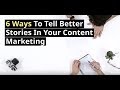 6 Ways To Tell Better Stories In Your Content Marketing