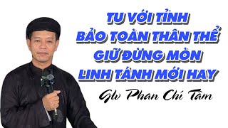 Phan Chí Tâm PGHH. TỪ VỚI TỈNH BẢO TOÀN THÂN THỂ / GIỮ ĐỪNG MÒN LINH TÁNH MỚI HAY.