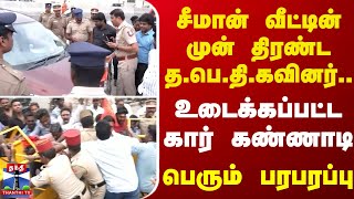 சீமான் வீட்டின் முன் திரண்ட த.பெ.தி.கவினர்.. உடைக்கப்பட்ட கார் கண்ணாடி.. பெரும் பரபரப்பு..