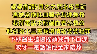 婆婆偷餵5月大女兒冰皮月餅，害她當晚吐血腸子黏連急救，我打電話求熊貓血老公救命，他卻陪小三罵我矯情給婆婆賠罪，下秒醫生遺憾搖頭我流下血淚，咬牙一電話讓他全家陪葬