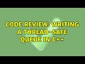 Code Review: Writing a thread-safe queue in C++ (2 Solutions!!)