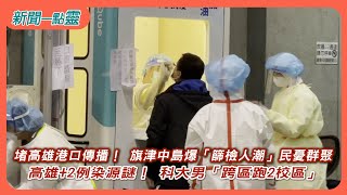 【新聞一點靈】堵高雄港口傳播！ 旗津中島爆「篩檢人潮」民憂群聚 高雄+2例染源謎！ 科大男「跨區跑2校區」