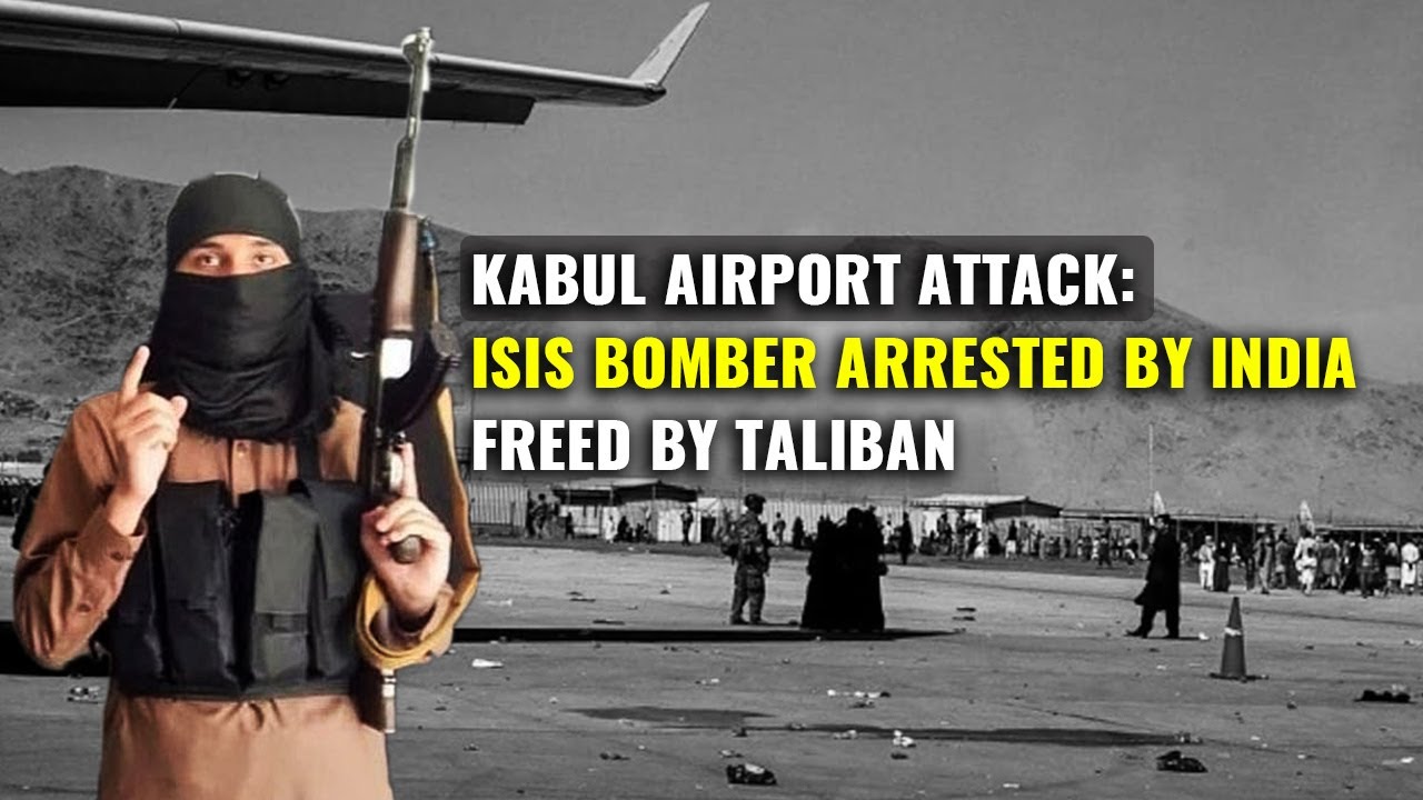 Kabul Airport ISIS Suicide Bomber Freed By Taliban Was Arrested In ...