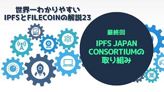 世界一分かりやすいIPFSとFilecoin　シリーズ２３（最終回）