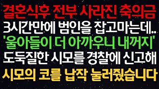 실화사연- 결혼식후 전부 사라진 축의금 3시간만에 범인을 잡고 마는데..'울아들이 더 아까우니 내꺼지' 도둑질한 시모를 경찰에 신고해 시모의 코를 납작 눌러줬습니다