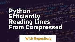 python Efficiently reading lines from compressed