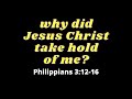 Why did Jesus Christ take Hold of me?  | Philippians 3:12-16