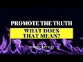 PROMOTE THE TRUTH (WHAT DOES THAT MEAN?)