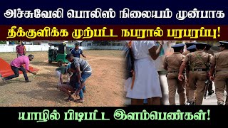 யாழில் பிடிபட்ட இளம்பெண்கள்! அச்சுவேலி பொலிஸ் நிலையம் முன்பாக தீக்குளிக்க முயன்ற நபர்!