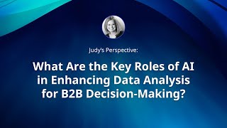 Judy's Perspective: What Are the Key Roles of AI in Enhancing Data Analysis for B2B Decision-Making?