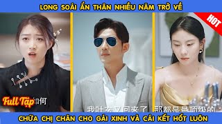 Long Soái Ẩn Thân Nhiều Năm Trở Về Chữa Trị Chân Cho Gái Xinh Và Cái Kết Hốt Luôn