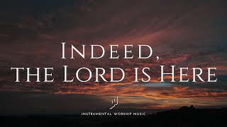 Indeed, the Lord is Here | Instrumental Worship Music | While You Pray