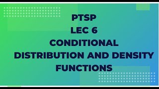 PTSP Lec 6 : Conditional Distribution and Density Functions