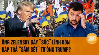 Điểm tin nóng quốc tế: Ông Zelensky gây 'sốc’ lĩnh đòn đáp trả 'sấm sét’ từ ông Trump?