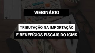 [Webinário] Tributação na Importação e Benefícios Fiscais do ICMS