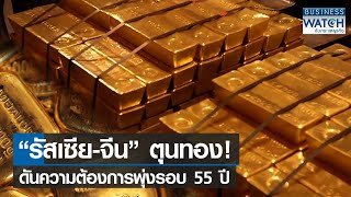 “รัสเซีย-จีน” ตุนทอง! ดันความต้องการพุ่งรอบ 55 ปี | BUSINESS WATCH | 25-01-66