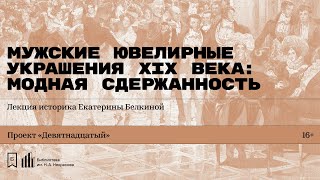 «Мужские ювелирные украшения XIX века: модная сдержанность». Лекция историка Екатерины Белкиной