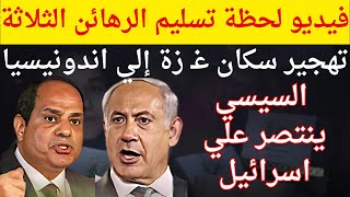 فيديو لحظة تسليم الرهائن الثلاثة. تهجير سكان غـ زة إلي اندونيسيا.  السيسي ينتصر علي اسرائـ يل