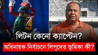 লিটন কেনো ক্যাপ্টেন? অধিনায়ক নির্বাচনে লিপুদের ভূমিকা কী?