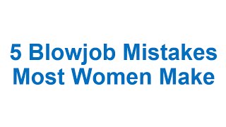 5 Blowjob Mistakes Most Women Make