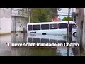 CHALCO BAJO EL AGUA | Son más de 600 viviendas afectadas por las lluvias