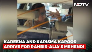Kareena and Karisma Kapoor Arrive For Ranbir-Alia's Mehendi