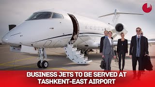 BUSINESS JETS TO BE SERVED AT TASHKENT-EAST AIRPORT