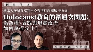 【國際前線 199 🇮🇱🇺🇦🇷🇺】猶太大屠殺及寬容中心香港行政總監李家豪：Holocaust教育的深層次問題：話語權、表態與現實政治，如何拿捏分寸？（下）