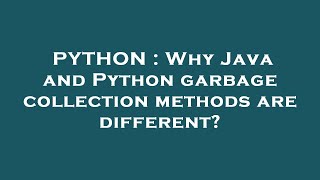 PYTHON : Why Java and Python garbage collection methods are different?