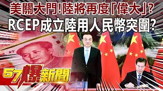 美關大門！陸將再度「偉大」？！ RCEP成立陸用人民幣突圍！？-馬西屏 徐俊相《@57BreakingNews 》精選篇 網路獨播版-1900-3