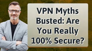 VPN Myths Busted: Are You Really 100% Secure?