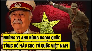 Những Vị Anh Hùng Ngoại Quốc - Từng Đổ Máu Cho Tổ Quốc Việt Nam (phần 1)