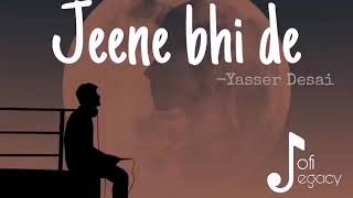 Jeene Bhi De ( Slowed + Reverb) | Yasser Desai | Lofi Legacy
